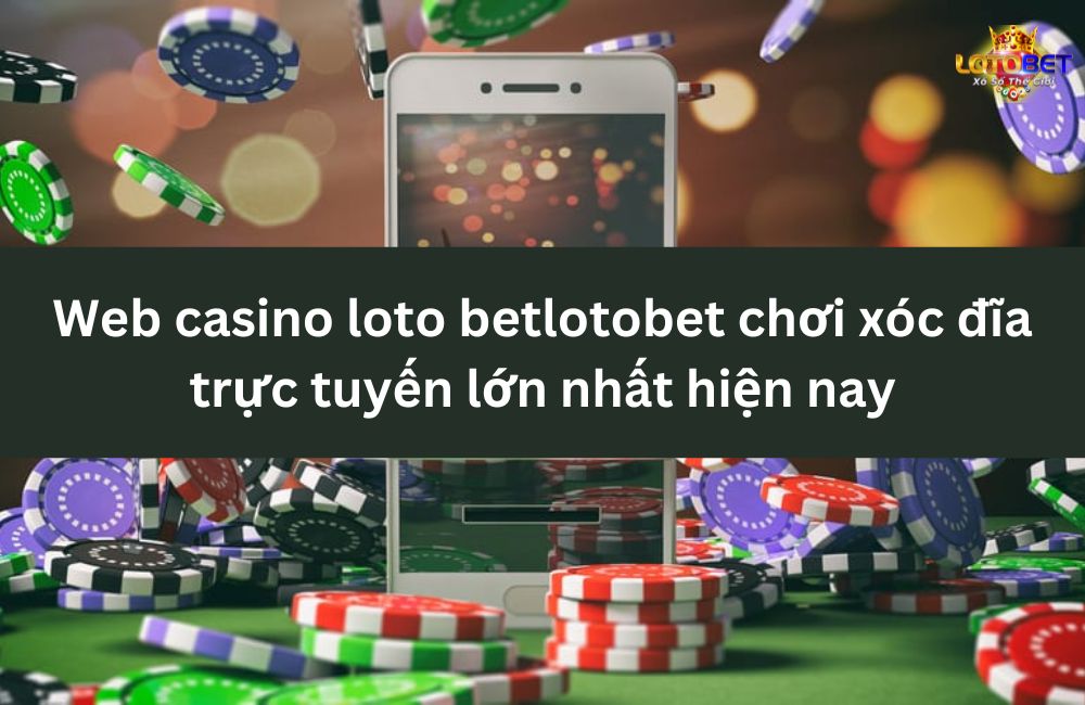 Web casino loto betlotobet chơi xóc đĩa trực tuyến lớn nhất hiện nay