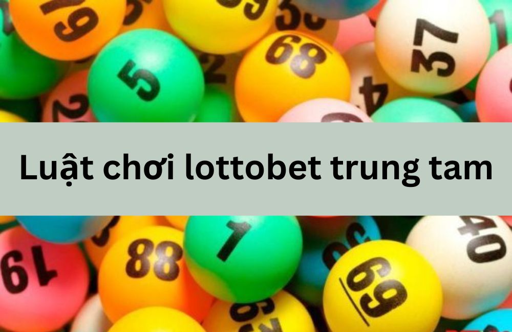 Luật chơi lottobet trung tam