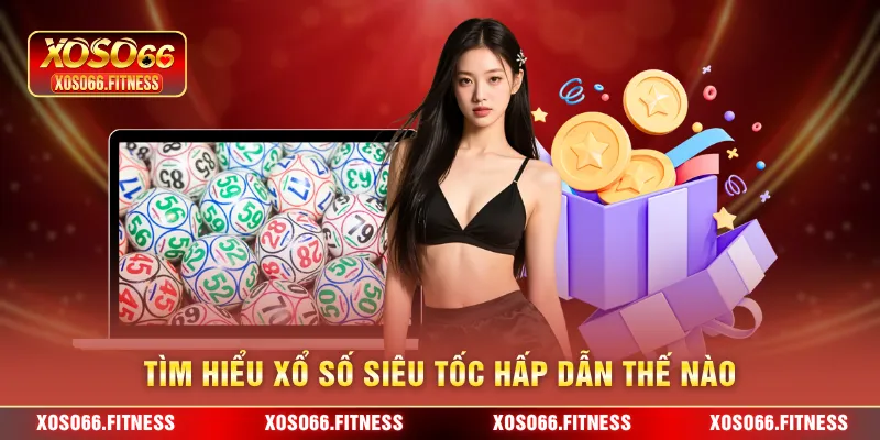 Tìm hiểu xổ số siêu tốc hấp dẫn thế nào